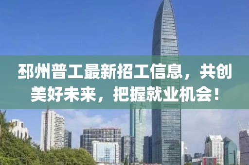 邳州普工最新招工信息，共创美好未来，把握就业机会！