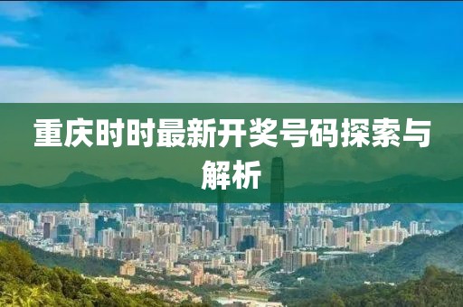 重庆时时最新开奖号码探索与解析