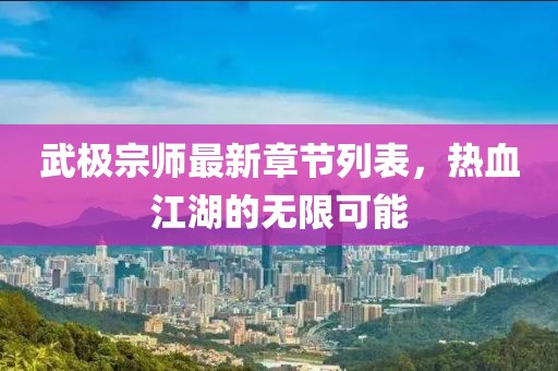 武极宗师最新章节列表，热血江湖的无限可能