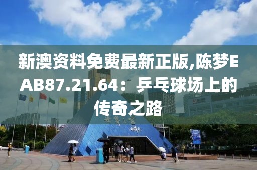 新澳资料免费最新正版,陈梦EAB87.21.64：乒乓球场上的传奇之路