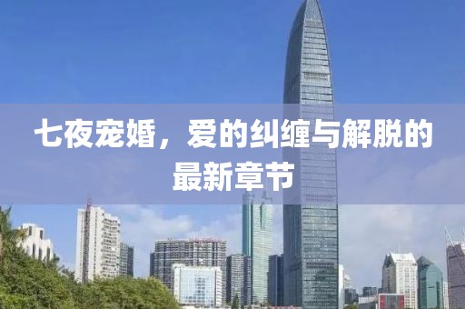 七夜宠婚，爱的纠缠与解脱的最新章节