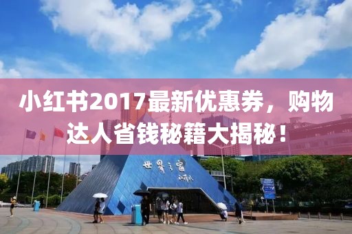 小红书2017最新优惠券，购物达人省钱秘籍大揭秘！