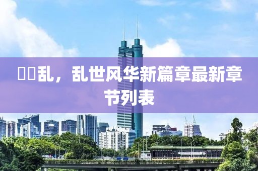 姽婳乱，乱世风华新篇章最新章节列表