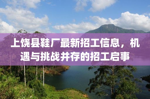 上饶县鞋厂最新招工信息，机遇与挑战并存的招工启事