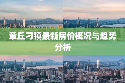 章丘刁镇最新房价概况与趋势分析