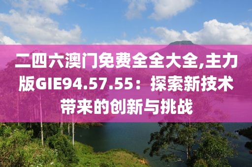 二四六澳门免费全全大全,主力版GIE94.57.55：探索新技术带来的创新与挑战