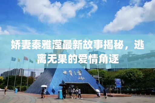 娇妻秦雅滢最新故事揭秘，逃离无果的爱情角逐