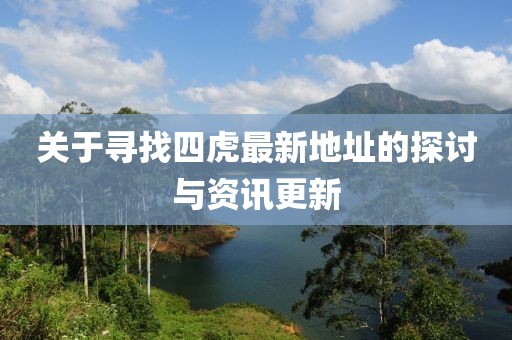 关于寻找四虎最新地址的探讨与资讯更新