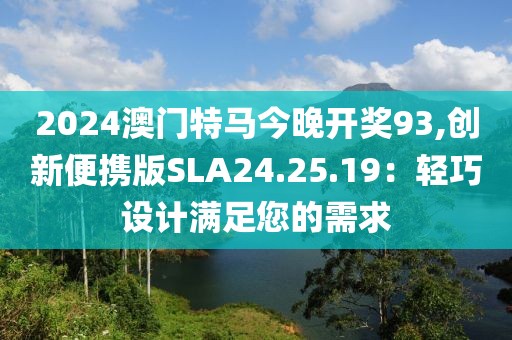 2024澳门特马今晚开奖93,创新便携版SLA24.25.19：轻巧设计满足您的需求