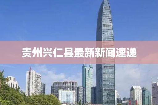贵州兴仁县最新新闻速递