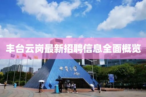丰台云岗最新招聘信息全面概览