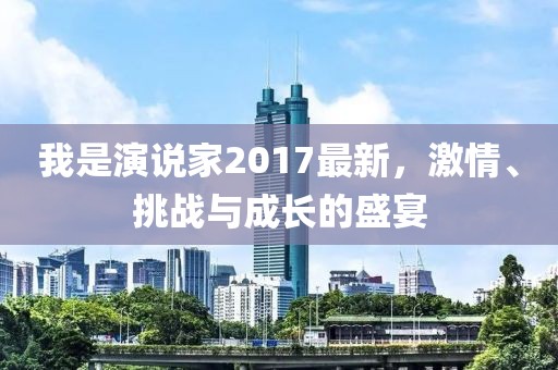 我是演说家2017最新，激情、挑战与成长的盛宴