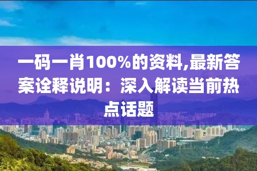 一码一肖100%的资料,最新答案诠释说明：深入解读当前热点话题