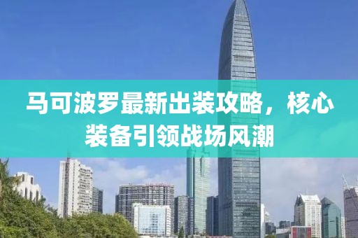 马可波罗最新出装攻略，核心装备引领战场风潮