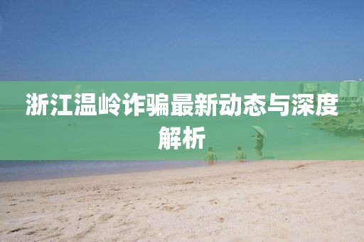 浙江温岭诈骗最新动态与深度解析