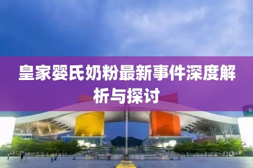 皇家婴氏奶粉最新事件深度解析与探讨
