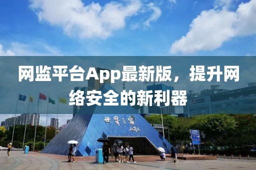 网监平台App最新版，提升网络安全的新利器