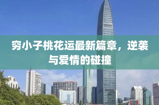穷小子桃花运最新篇章，逆袭与爱情的碰撞