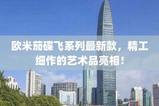 欧米茄碟飞系列最新款，精工细作的艺术品亮相！