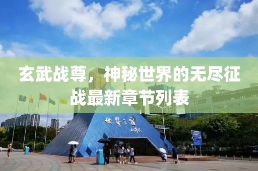 玄武战尊，神秘世界的无尽征战最新章节列表