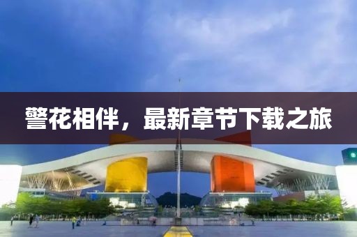 警花相伴，最新章节下载之旅