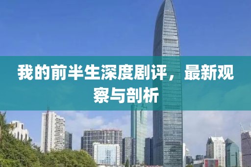 我的前半生深度剧评，最新观察与剖析
