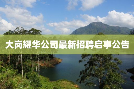 大岗耀华公司最新招聘启事公告