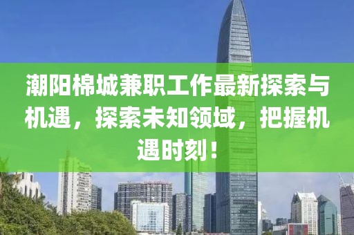 潮阳棉城兼职工作最新探索与机遇，探索未知领域，把握机遇时刻！