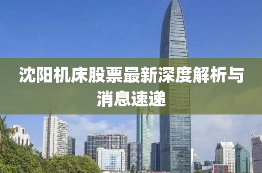 沈阳机床股票最新深度解析与消息速递
