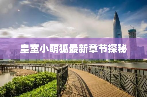 皇室小萌狐最新章节探秘