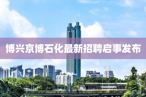 博兴京博石化最新招聘启事发布