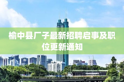 榆中县厂子最新招聘启事及职位更新通知