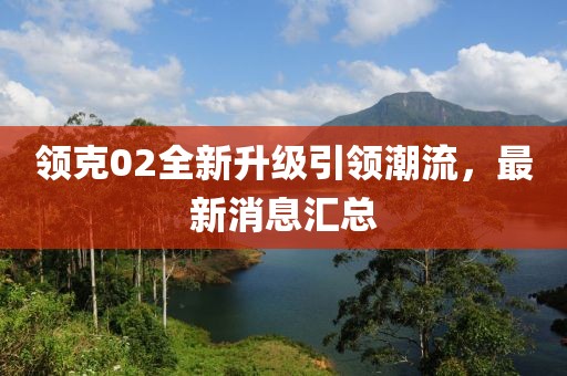 领克02全新升级引领潮流，最新消息汇总
