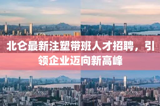 北仑最新注塑带班人才招聘，引领企业迈向新高峰
