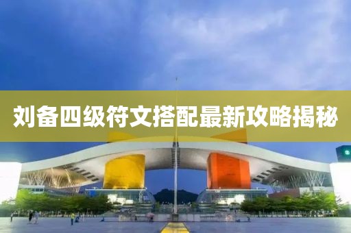 刘备四级符文搭配最新攻略揭秘