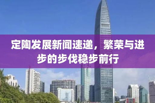定陶发展新闻速递，繁荣与进步的步伐稳步前行
