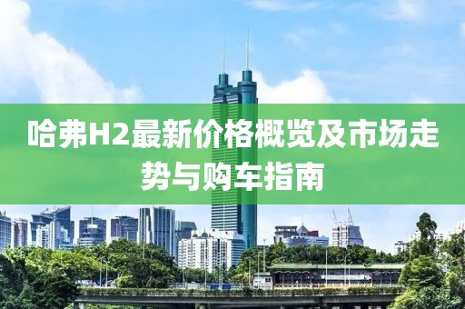 哈弗H2最新价格概览及市场走势与购车指南