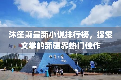 沐笙箫最新小说排行榜，探索文学的新疆界热门佳作
