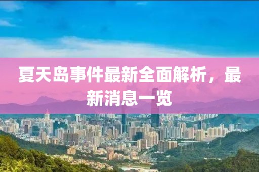 夏天岛事件最新全面解析，最新消息一览