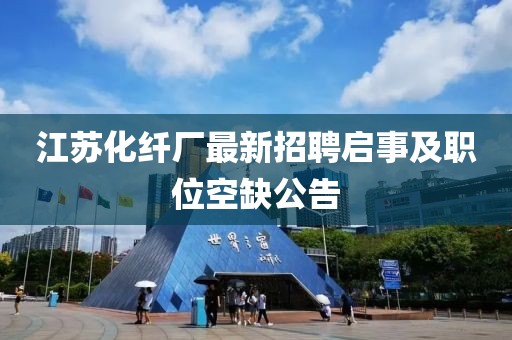 江苏化纤厂最新招聘启事及职位空缺公告