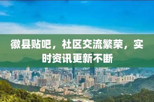 徽县贴吧，社区交流繁荣，实时资讯更新不断