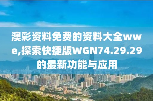 澳彩资料免费的资料大全wwe,探索快捷版WGN74.29.29的最新功能与应用