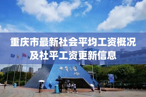 重庆市最新社会平均工资概况及社平工资更新信息
