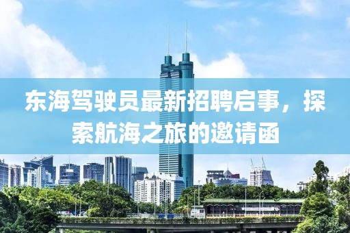 东海驾驶员最新招聘启事，探索航海之旅的邀请函