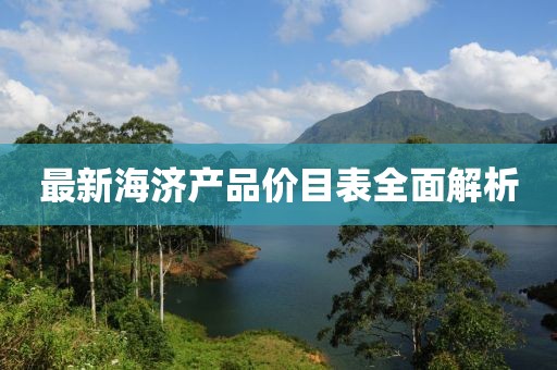 最新海济产品价目表全面解析