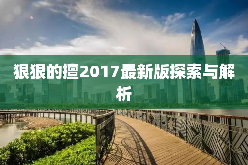 狠狠的擅2017最新版探索与解析