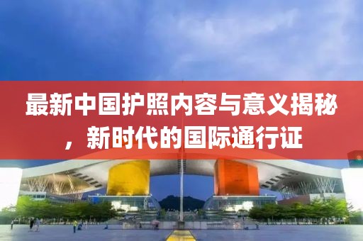 最新中国护照内容与意义揭秘，新时代的国际通行证