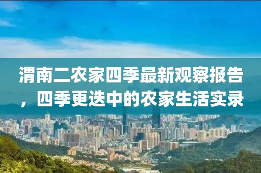 渭南二农家四季最新观察报告，四季更迭中的农家生活实录