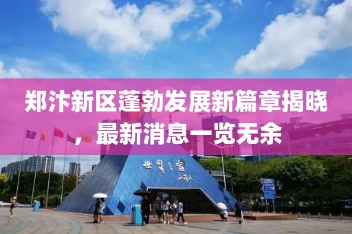 郑汴新区蓬勃发展新篇章揭晓，最新消息一览无余