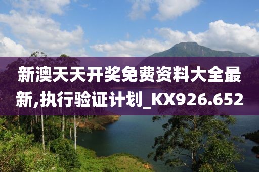 新澳天天开奖免费资料大全最新,执行验证计划_KX926.652